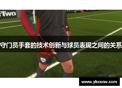 守门员手套的技术创新与球员表现之间的关系 守门员手套的技术创新与球员表现之间的关系