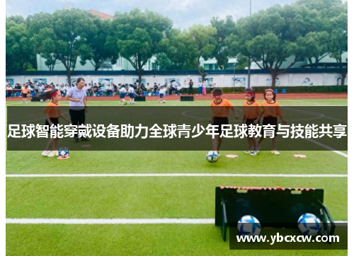 足球智能穿戴设备助力全球青少年足球教育与技能共享 足球智能穿戴设备助力全球青少年足球教育与技能共享