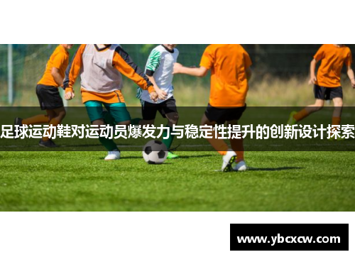 足球运动鞋对运动员爆发力与稳定性提升的创新设计探索 足球运动鞋对运动员爆发力与稳定性提升的创新设计探索